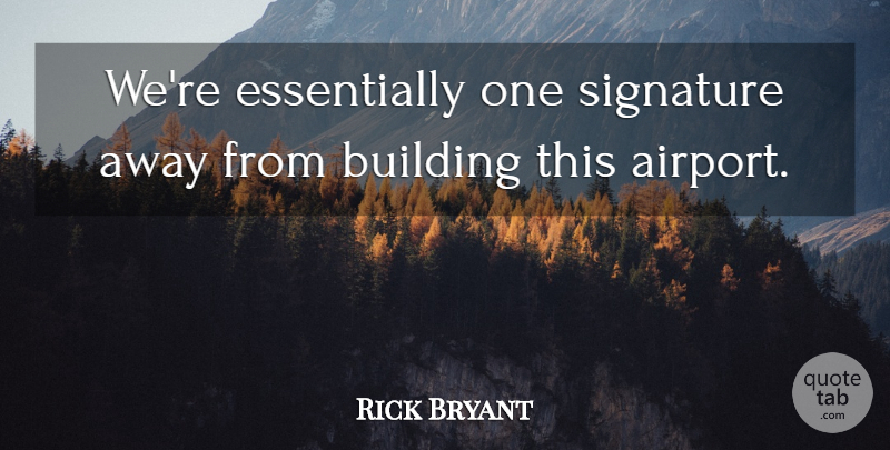 Rick Bryant Quote About Building, Signature: Were Essentially One Signature Away...