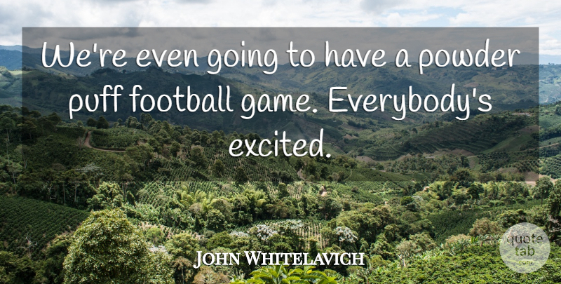 John Whitelavich Quote About Football, Powder, Puff: Were Even Going To Have...