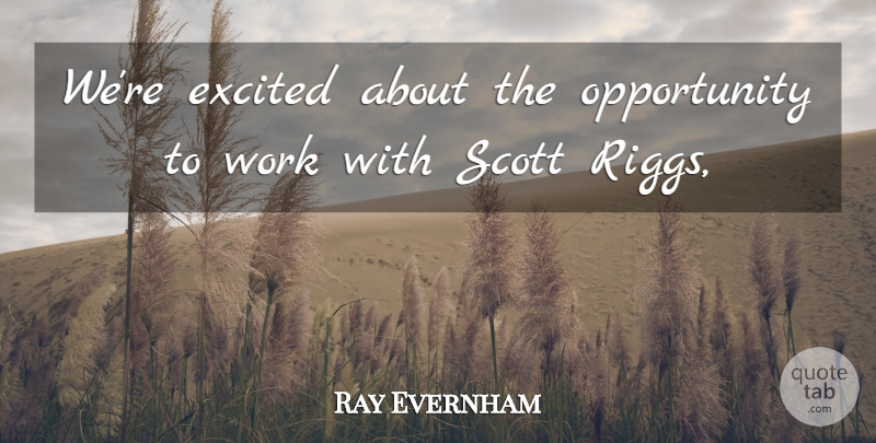 Ray Evernham Quote About Excited, Opportunity, Work: Were Excited About The Opportunity...