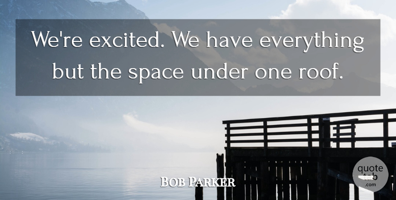 Bob Parker Quote About Space: Were Excited We Have Everything...