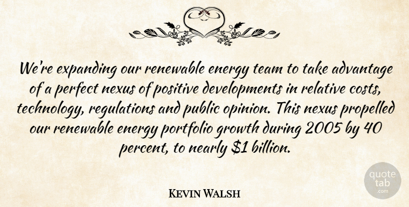 Kevin Walsh Quote About Advantage, Energy, Expanding, Growth, Nearly: Were Expanding Our Renewable Energy...