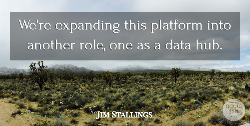 Jim Stallings Quote About Data, Expanding, Platform: Were Expanding This Platform Into...