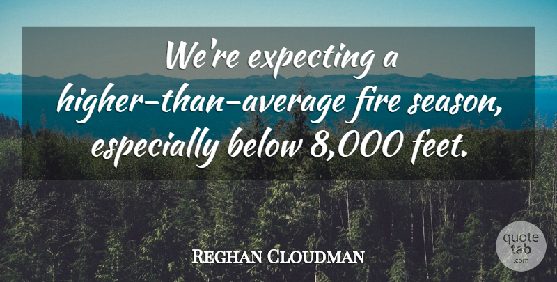 Reghan Cloudman Quote About Below, Expecting, Fire: Were Expecting A Higher Than...