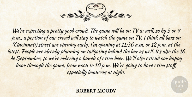Robert Moody Quote About Bars, Behind, Bunch, Crowd, Expecting: Were Expecting A Pretty Good...