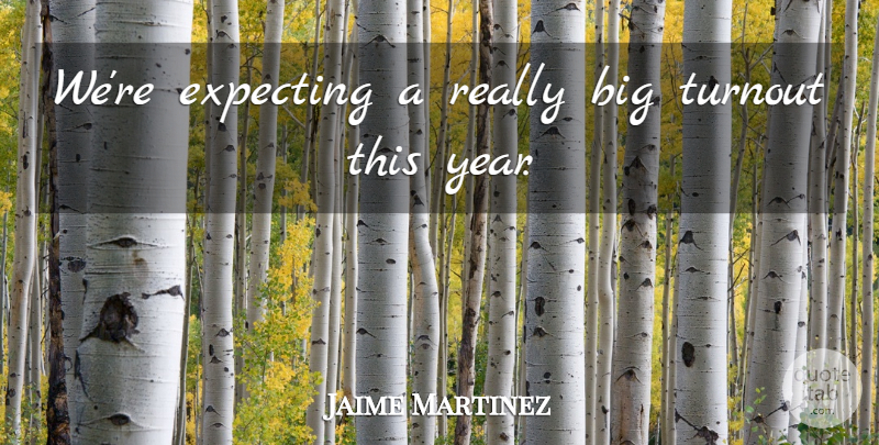 Jaime Martinez Quote About Expecting: Were Expecting A Really Big...