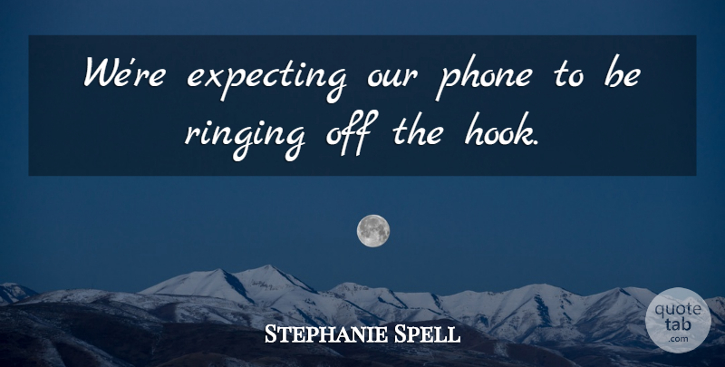Stephanie Spell Quote About Expecting, Phone, Ringing: Were Expecting Our Phone To...