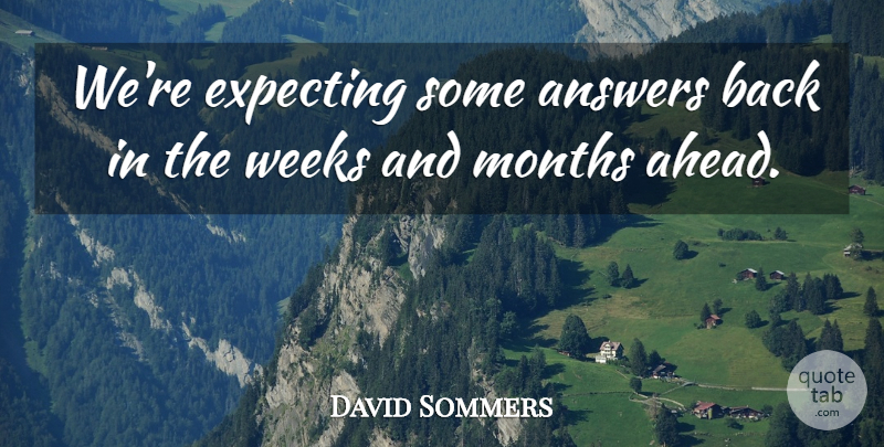 David Sommers Quote About Answers, Expecting, Months, Weeks: Were Expecting Some Answers Back...