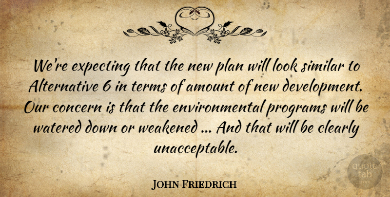 John Friedrich Quote About Amount, Clearly, Concern, Environmental, Expecting: Were Expecting That The New...