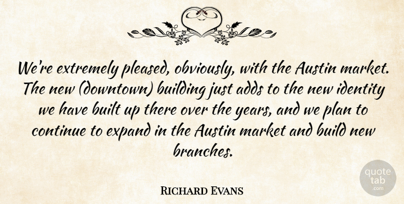 Richard Evans Quote About Adds, Austin, Building, Built, Continue: Were Extremely Pleased Obviously With...