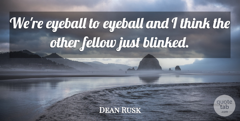 Dean Rusk Quote About Fellow: Were Eyeball To Eyeball And...
