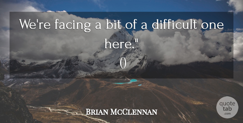 Brian McClennan Quote About Bit, Difficult, Facing: Were Facing A Bit Of...