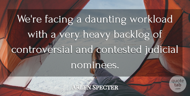 Arlen Specter Quote About Contested, Daunting, Facing, Heavy, Judicial: Were Facing A Daunting Workload...
