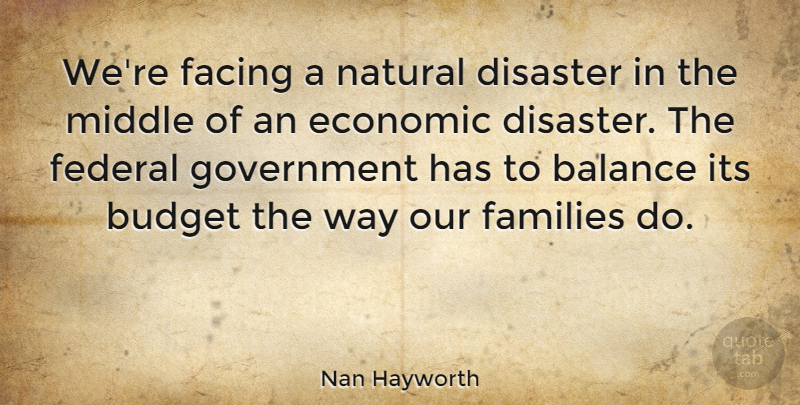 Nan Hayworth Quote About Disaster, Economic, Facing, Families, Federal: Were Facing A Natural Disaster...