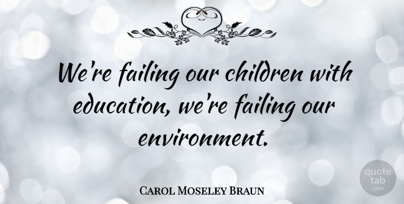 Carol Moseley Braun Quote About Children, Environment, Failing: Were Failing Our Children With...