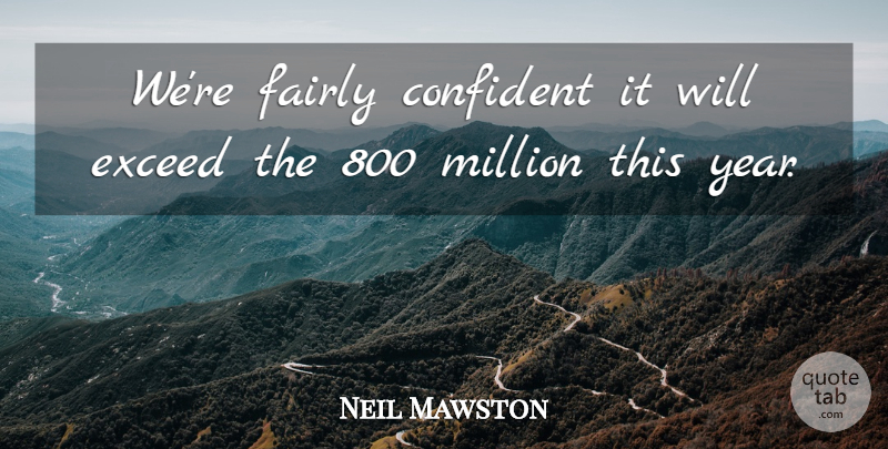 Neil Mawston Quote About Confident, Exceed, Fairly, Million: Were Fairly Confident It Will...