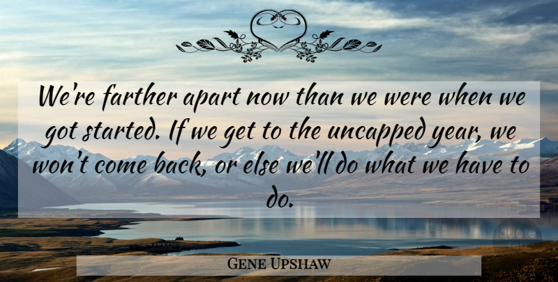 Gene Upshaw Quote About Apart, Farther: Were Farther Apart Now Than...