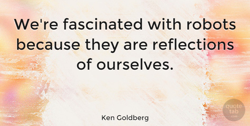 Ken Goldberg Quote About Fascinated: Were Fascinated With Robots Because...