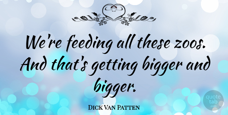 Dick Van Patten Quote About Bigger, Feeding: Were Feeding All These Zoos...
