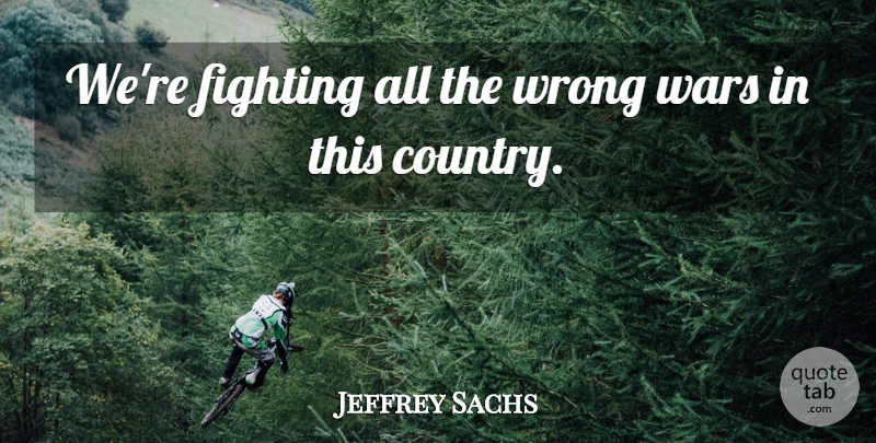 Jeffrey Sachs Quote About Fighting, Wars, Wrong: Were Fighting All The Wrong...
