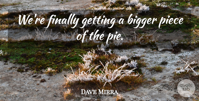 Dave Mirra Quote About Bigger, Finally, Piece: Were Finally Getting A Bigger...