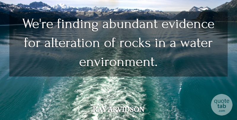 Ray Arvidson Quote About Abundant, Alteration, Environment, Evidence, Finding: Were Finding Abundant Evidence For...