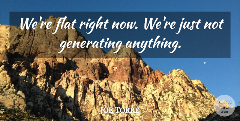 Joe Torre Quote About Flat, Generating: Were Flat Right Now Were...