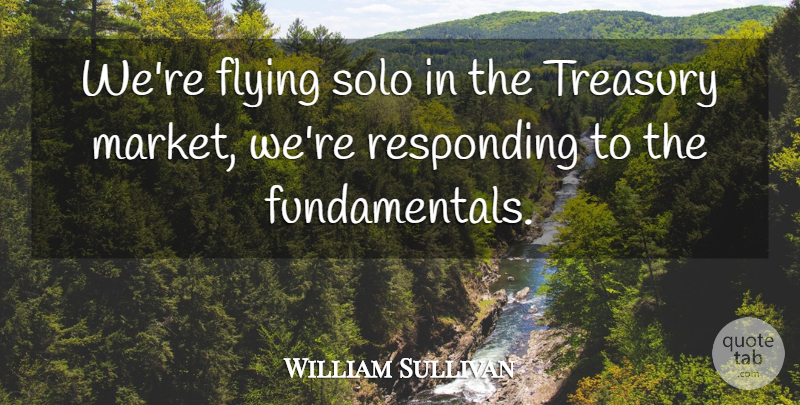 William Sullivan Quote About Flying, Responding, Solo, Treasury: Were Flying Solo In The...