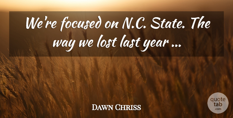 Dawn Chriss Quote About Focused, Last, Lost, Year: Were Focused On N C...