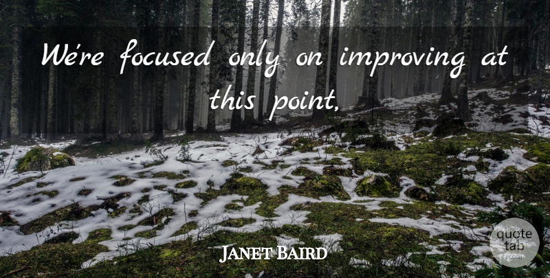 Janet Baird Quote About Focused, Improving: Were Focused Only On Improving...