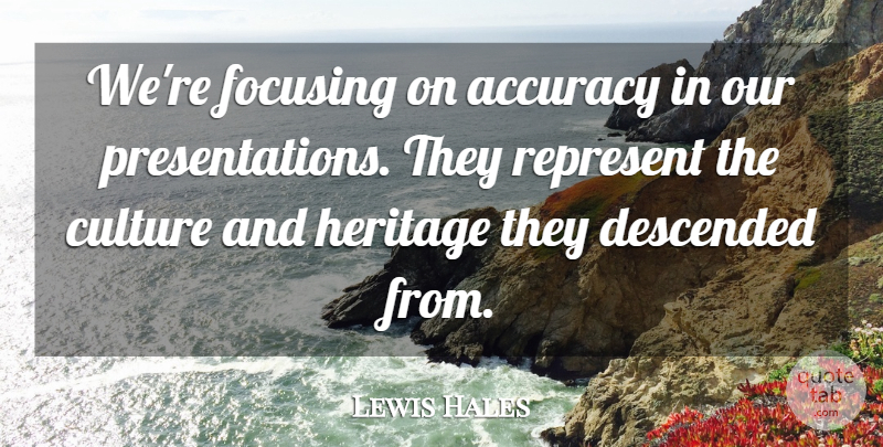 Lewis Hales Quote About Accuracy, Culture, Descended, Focusing, Heritage: Were Focusing On Accuracy In...