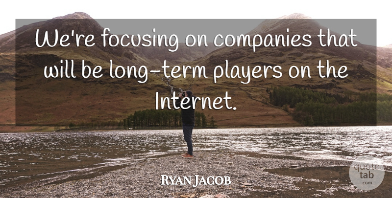 Ryan Jacob Quote About Companies, Focusing, Players: Were Focusing On Companies That...