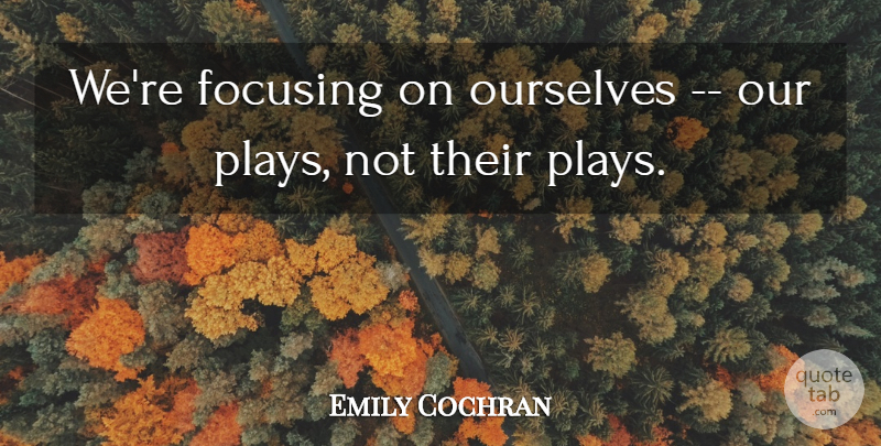 Emily Cochran Quote About Focusing, Ourselves: Were Focusing On Ourselves Our...