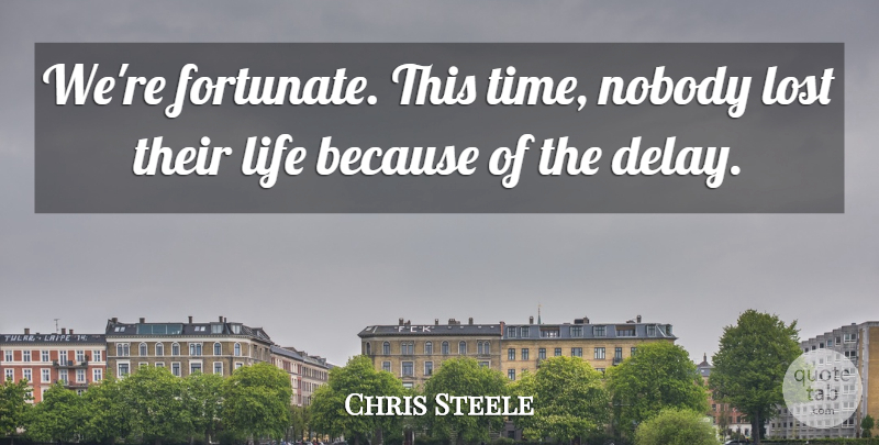 Chris Steele Quote About Life, Lost, Nobody: Were Fortunate This Time Nobody...