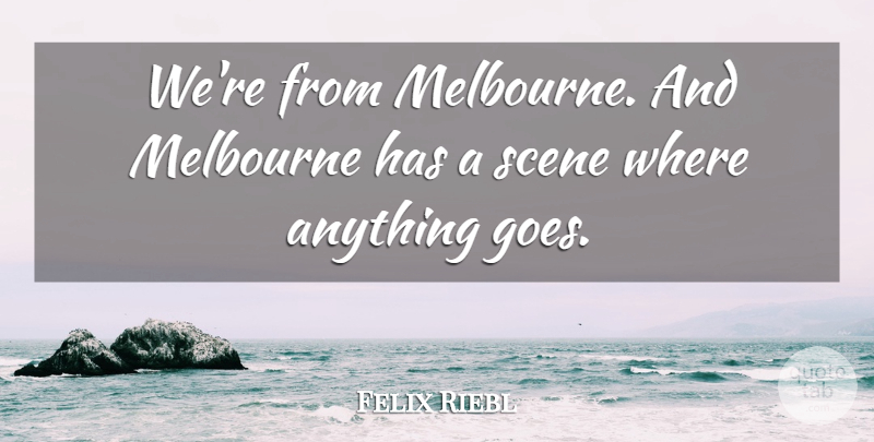 Felix Riebl Quote About Melbourne, Scene: Were From Melbourne And Melbourne...