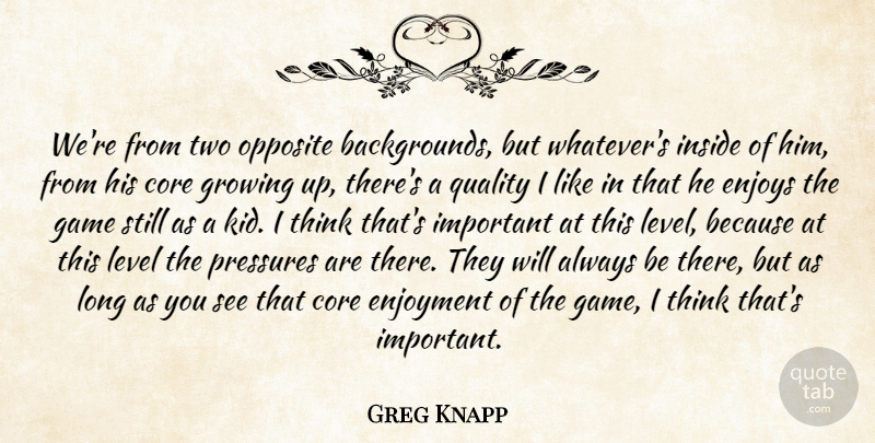 Greg Knapp Quote About Core, Enjoyment, Enjoys, Game, Growing: Were From Two Opposite Backgrounds...