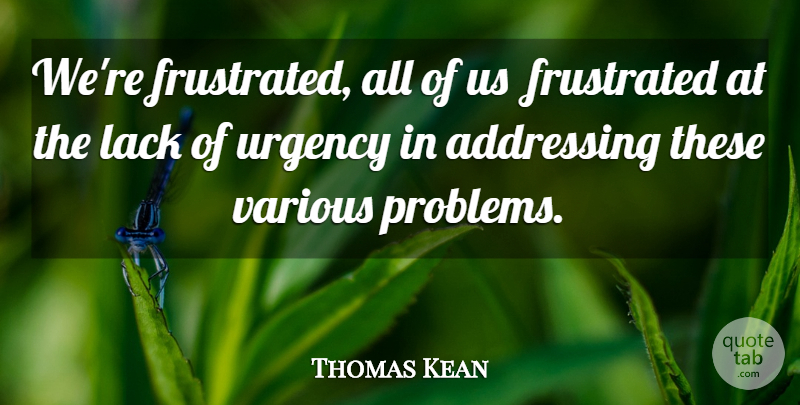 Thomas Kean Quote About Addressing, Frustrated, Lack, Urgency, Various: Were Frustrated All Of Us...