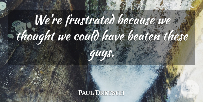 Paul Dretsch Quote About Beaten, Frustrated: Were Frustrated Because We Thought...