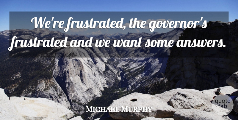 Michael Murphy Quote About Frustrated: Were Frustrated The Governors Frustrated...
