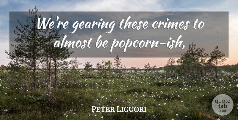 Peter Liguori Quote About Almost, Crimes, Gearing: Were Gearing These Crimes To...