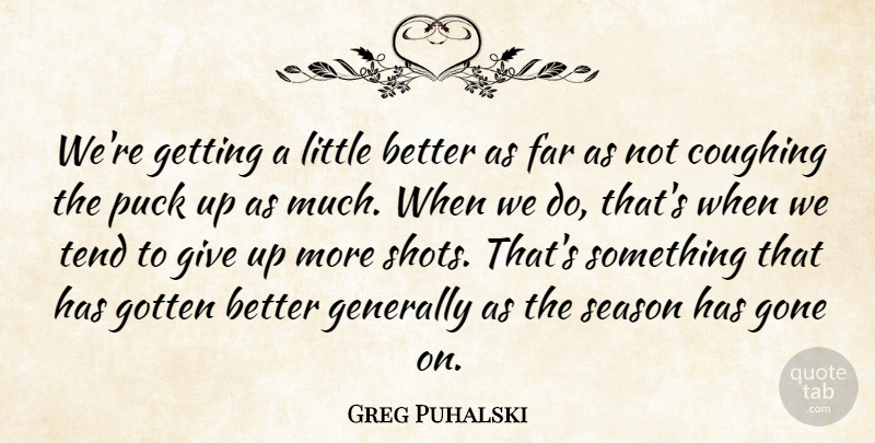 Greg Puhalski Quote About Coughing, Far, Generally, Gone, Gotten: Were Getting A Little Better...