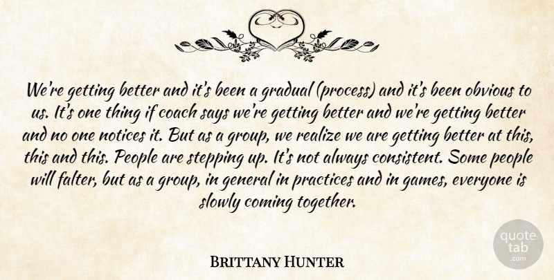 Brittany Hunter Quote About Coach, Coming, General, Gradual, Notices: Were Getting Better And Its...