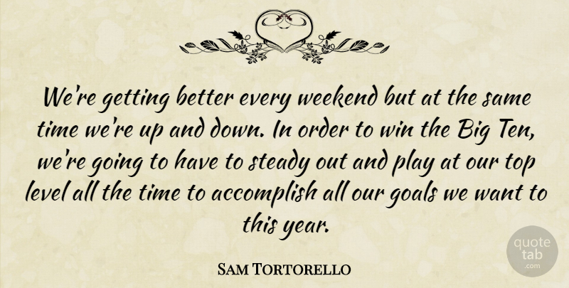 Sam Tortorello Quote About Accomplish, Goals, Level, Order, Steady: Were Getting Better Every Weekend...