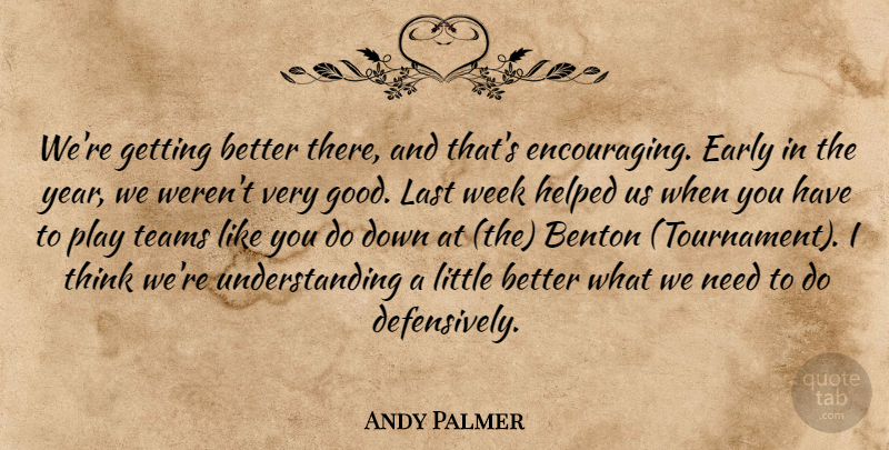 Andy Palmer Quote About Early, Helped, Last, Teams, Understanding: Were Getting Better There And...