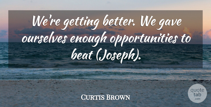 Curtis Brown Quote About Beat, Gave, Ourselves: Were Getting Better We Gave...