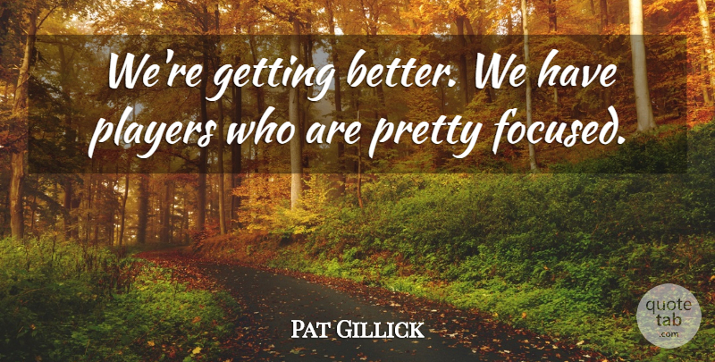 Pat Gillick Quote About Players: Were Getting Better We Have...