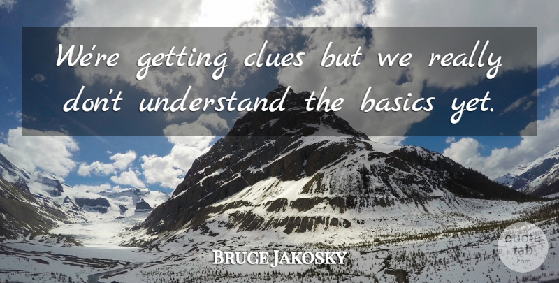 Bruce Jakosky Quote About Basics, Clues, Understand: Were Getting Clues But We...