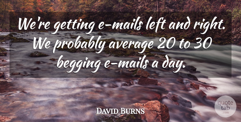 David Burns Quote About Average, Begging, Left: Were Getting E Mails Left...