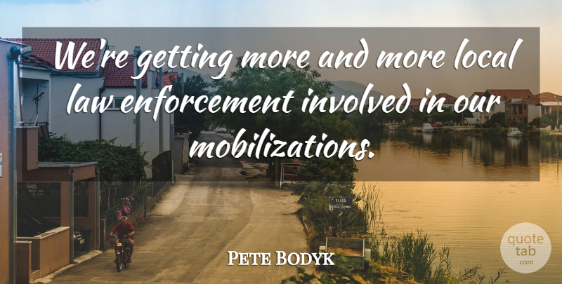 Pete Bodyk Quote About Involved, Law, Local: Were Getting More And More...