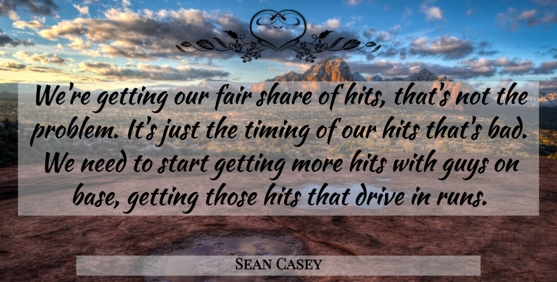 Sean Casey Quote About Drive, Fair, Guys, Hits, Share: Were Getting Our Fair Share...