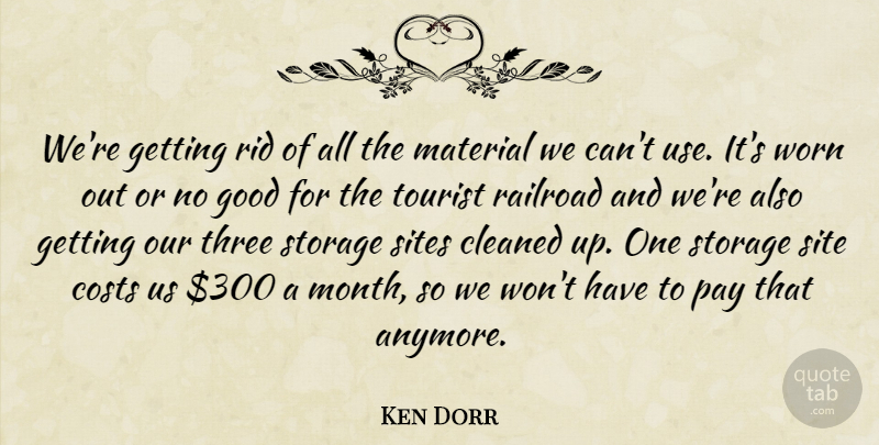 Ken Dorr Quote About Cleaned, Costs, Good, Material, Pay: Were Getting Rid Of All...